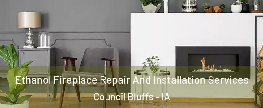  Ethanol Fireplace Repair And Installation Services Council Bluffs - IA